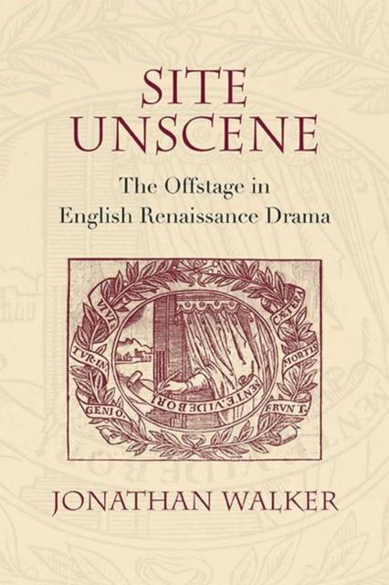 Site Unscene : The Offstage in English Renaissance Drama, PDF eBook