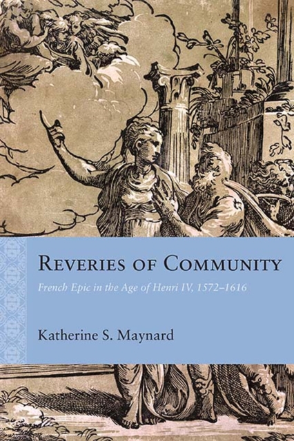Reveries of Community : French Epic in the Age of Henri IV, 1572-1616, Paperback / softback Book
