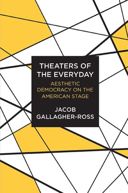 Theaters of the Everyday : Aesthetic Democracy on the American Stage, Paperback / softback Book