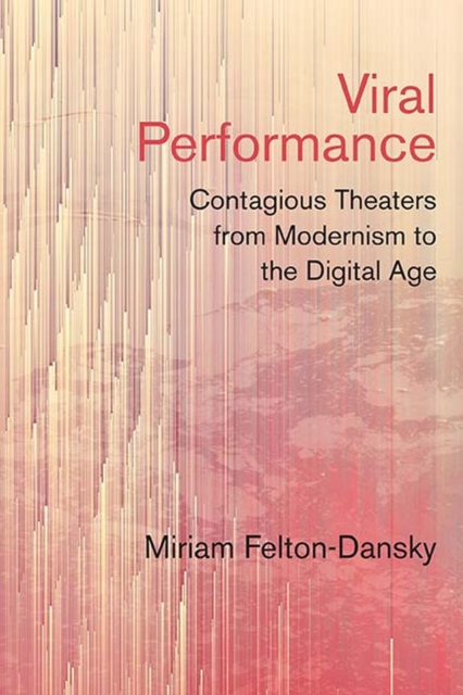 Viral Performance : Contagious Theaters from Modernism to the Digital Age, Paperback / softback Book