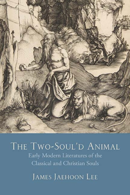 The Two-Soul'd Animal : Early Modern Literatures of the Classical and Christian Souls, Paperback / softback Book