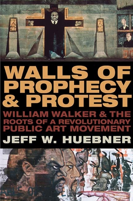 Walls of Prophecy and Protest : William Walker and the Roots of a Revolutionary Public Art Movement, Paperback / softback Book