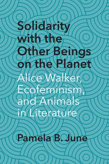 Solidarity with the Other Beings on the Planet : Alice Walker, Ecofeminism, and Animals in Literature, Hardback Book