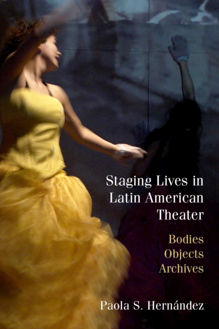 Staging Lives in Latin American Theater : Bodies, Objects, Archives, Paperback / softback Book
