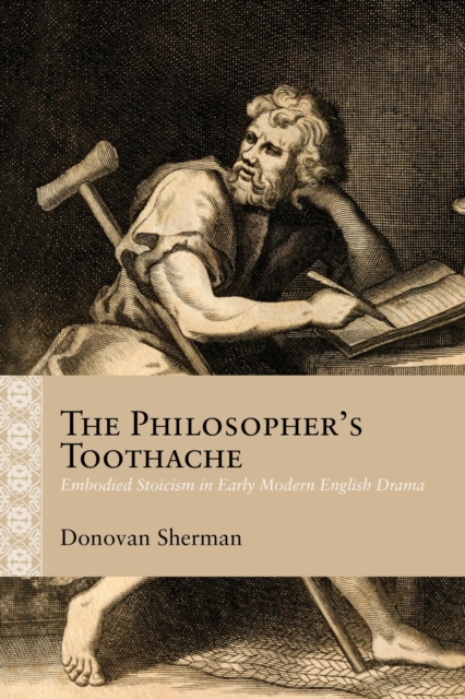 The Philosopher's Toothache : Embodied Stoicism in Early Modern English Drama, Paperback / softback Book