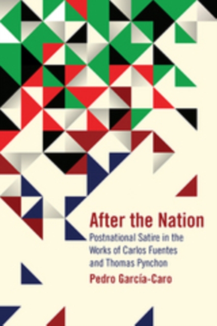 After the Nation : Postnational Satire in the Works of Carlos Fuentes and Thomas Pynchon, PDF eBook