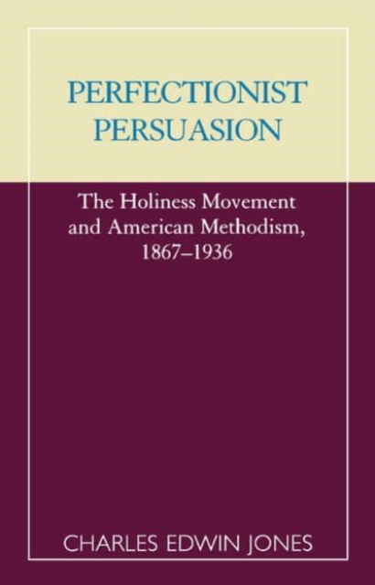 Perfectionist Persuasion : Holiness Movement and American Methodism, 1867-1936, Hardback Book