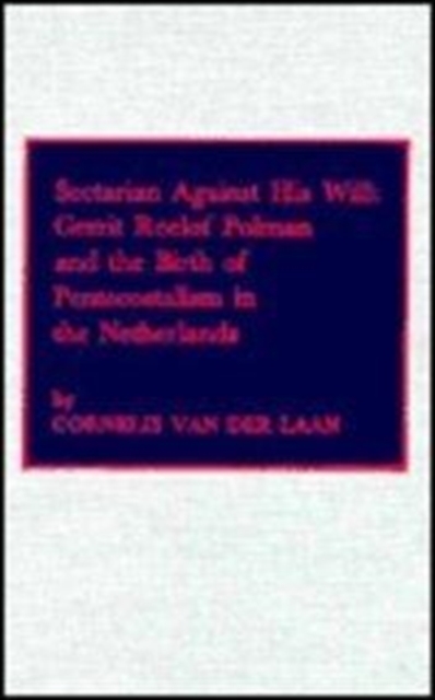 Sectarian Against His Will : Gerrit Roelof Polman and the Birth of Pentecostalism in the Netherlands, Hardback Book