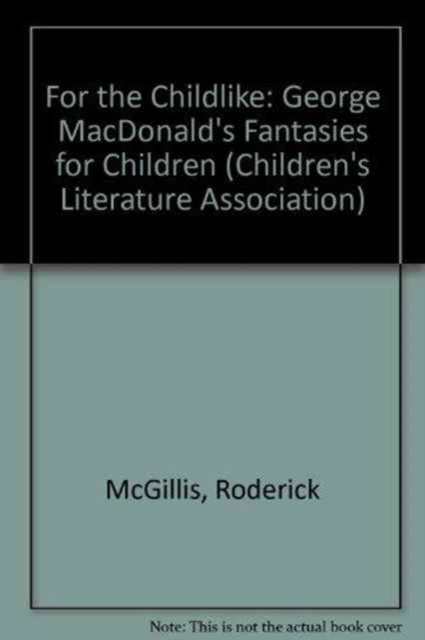 For the Childlike : George MacDonald's Fantasies for Children, Hardback Book