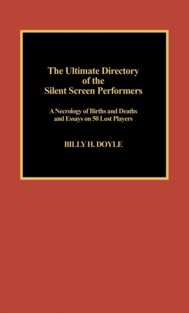 The Ultimate Directory of Silent Screen Performers : A Necrology of Births and Deaths and Essays on 50 Lost Players, Hardback Book