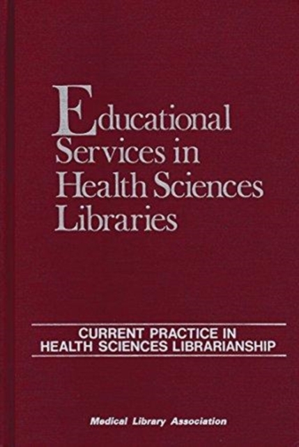 Educational Services in Health Sciences Libraries : Current Practice in Health Sciences Librarianship, Hardback Book