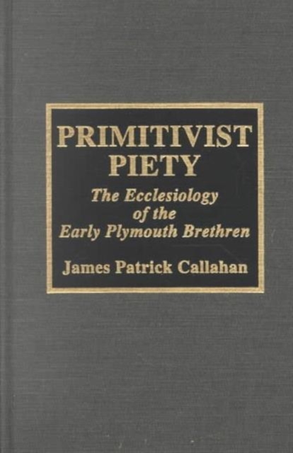 Primitivist Piety : The Ecclesiology of the Early Plymouth Brethren, Hardback Book