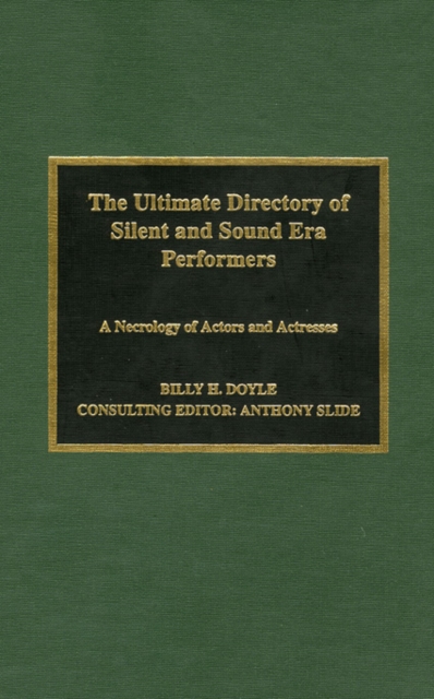 The Ultimate Directory of Silent and Sound Era Performers : A Necrology of Actors and Actresses, Hardback Book