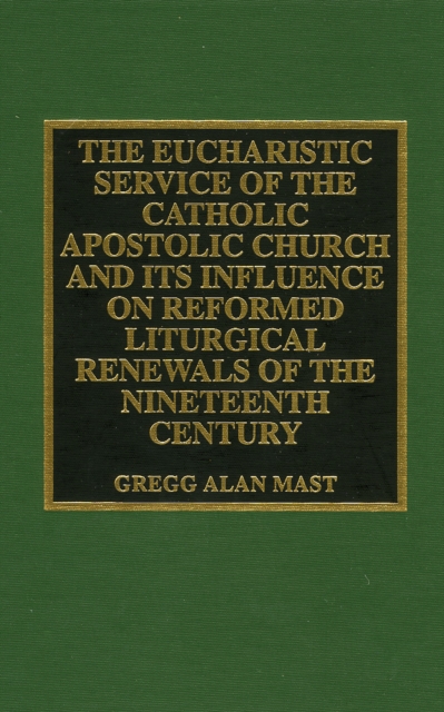 The Eucharistic Service of the Catholic Apostolic Church and Its Influence on : Reformed Liturgical Renewals of the Nineteenth Century, Hardback Book