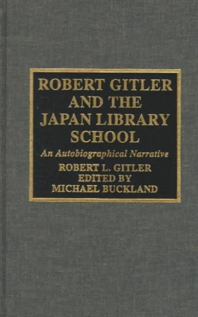 Robert Gitler and the Japan Library School : An Autobiographical Narrative, Hardback Book