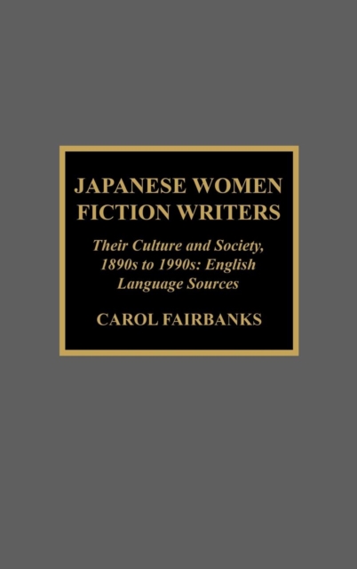 Japanese Women Fiction Writers : Their Culture and Society, 1890s to 1990s: English Language Sources, Hardback Book