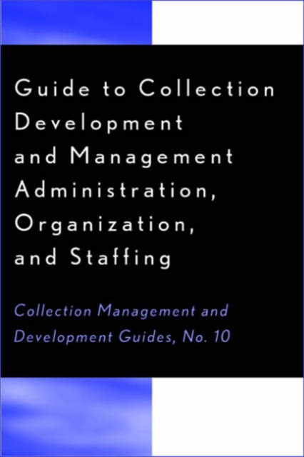 Guide to Collection Development and Management : Administration, Organization, and Staffing, Paperback / softback Book