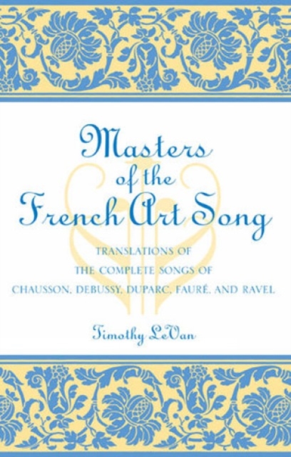 Masters of the French Art Song : Translations of the Complete Songs of Chausson, Debussy, Duparc, Faure, and Ravel, Paperback / softback Book