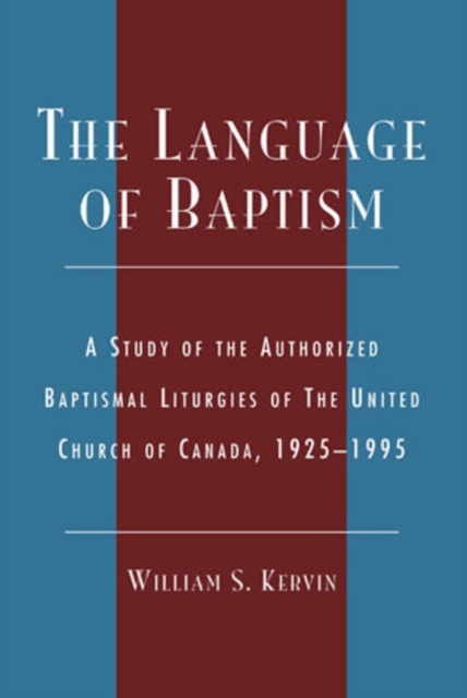The Language of Baptism : A Study of the Authorized Baptismal Liturgies of The United Church of Canada, 1925-1995, Hardback Book