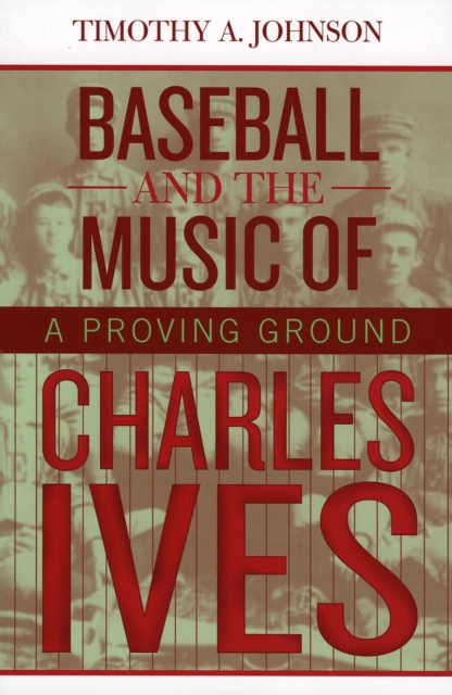 Baseball and the Music of Charles Ives : A Proving Ground, Paperback / softback Book