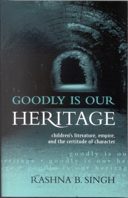 Goodly Is Our Heritage : Children's Literature, Empire, and the Certitude of Character, Paperback / softback Book