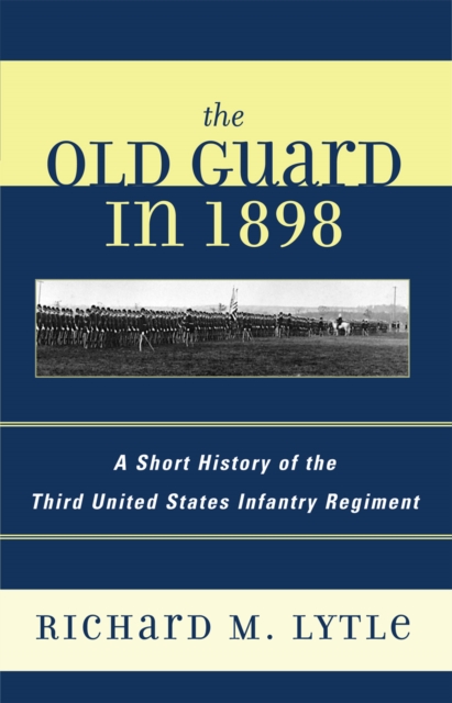 The Old Guard in 1898 : A Short History of the Third United States Infantry Regiment, Paperback / softback Book