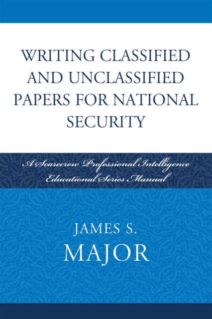 Writing Classified and Unclassified Papers for National Security : A Scarecrow Professional Intelligence Education Series Manual, Paperback / softback Book