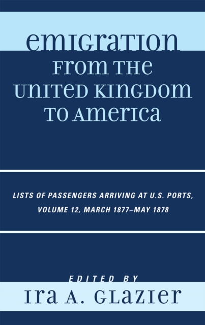 Emigration from the United Kingdom to America : Lists of Passengers Arriving at U.S. Ports, March 1877 - May 1878, Hardback Book