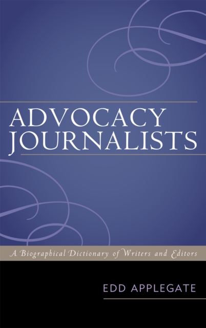 Advocacy Journalists : A Biographical Dictionary of Writers and Editors, Hardback Book