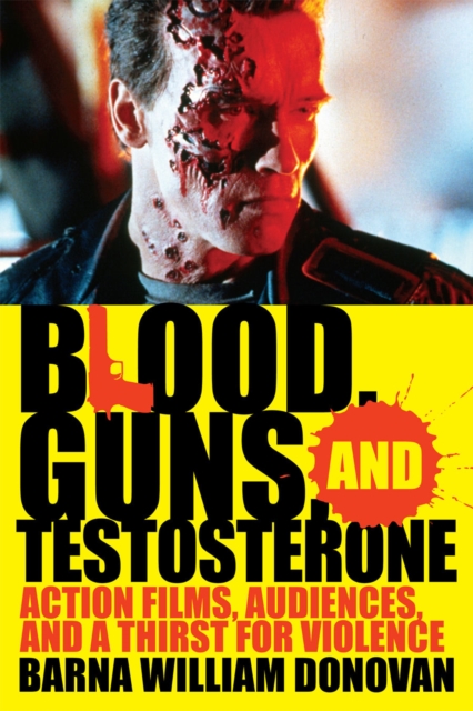 Blood, Guns, and Testosterone : Action Films, Audiences, and a Thirst for Violence, Paperback / softback Book