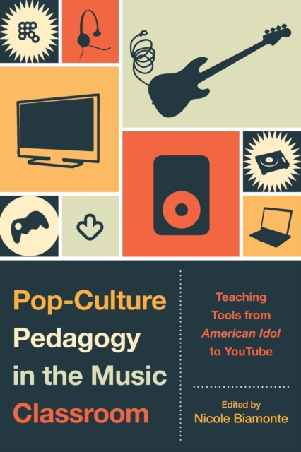 Pop-Culture Pedagogy in the Music Classroom : Teaching Tools from American Idol to YouTube, Paperback / softback Book