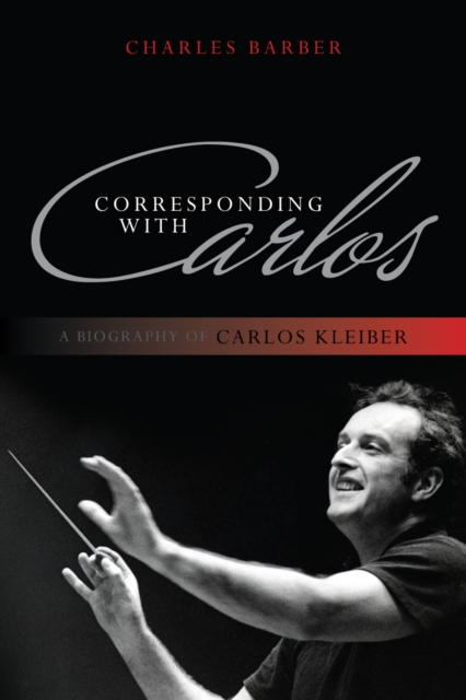 Corresponding with Carlos : A Biography of Carlos Kleiber, Hardback Book