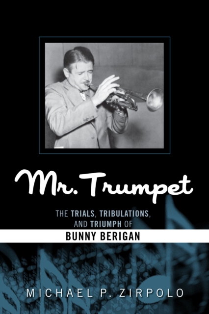 Mr. Trumpet : The Trials, Tribulations, and Triumph of Bunny Berigan, Hardback Book