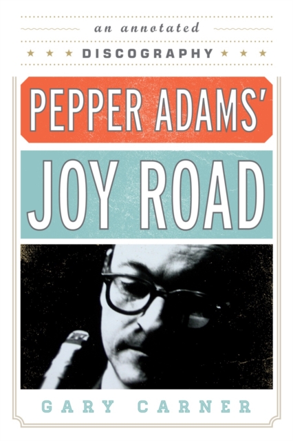 Pepper Adams' Joy Road : An Annotated Discography, Hardback Book