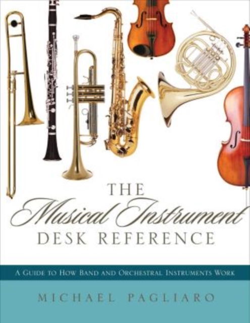 The Musical Instrument Desk Reference : A Guide to How Band and Orchestral Instruments Work, Hardback Book