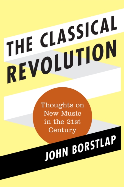 The Classical Revolution : Thoughts on New Music in the 21st Century, Hardback Book