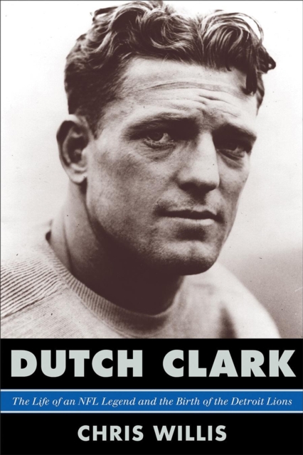 Dutch Clark : The Life of an NFL Legend and the Birth of the Detroit Lions, Hardback Book