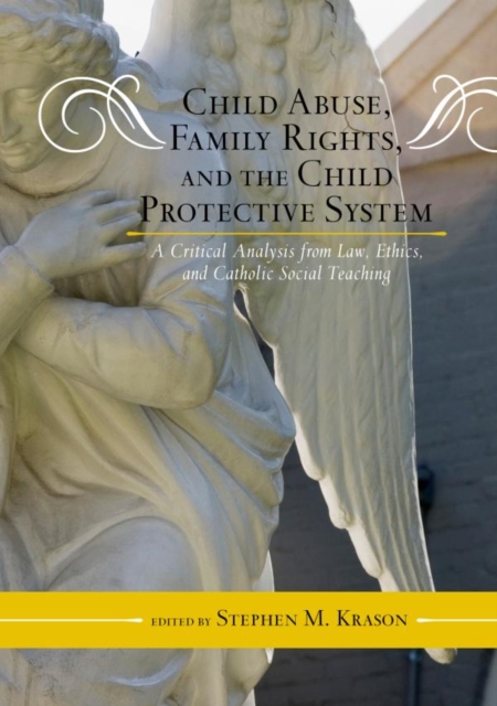 Child Abuse, Family Rights, and the Child Protective System : A Critical Analysis from Law, Ethics, and Catholic Social Teaching, EPUB eBook