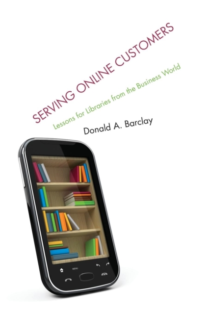 Serving Online Customers : Lessons for Libraries from the Business World, Paperback / softback Book