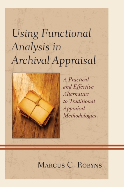 Using Functional Analysis in Archival Appraisal : A Practical and Effective Alternative to Traditional Appraisal Methodologies, EPUB eBook