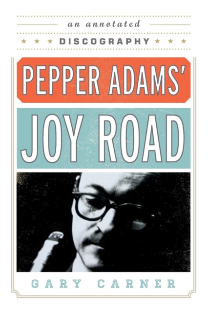 Pepper Adams' Joy Road : An Annotated Discography, Paperback / softback Book