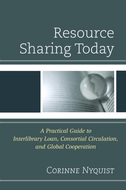 Resource Sharing Today : A Practical Guide to Interlibrary Loan, Consortial Circulation, and Global Cooperation, Hardback Book