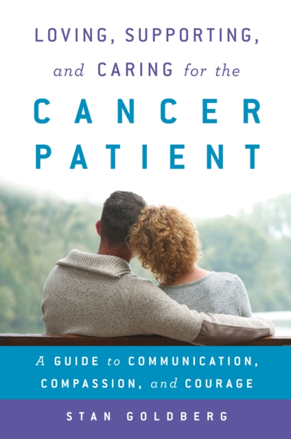 Loving, Supporting, and Caring for the Cancer Patient : A Guide to Communication, Compassion, and Courage, Paperback / softback Book