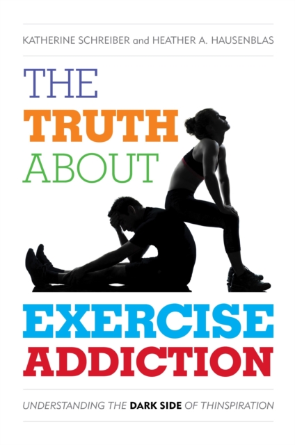 The Truth About Exercise Addiction : Understanding the Dark Side of Thinspiration, Paperback / softback Book