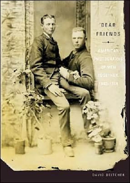 Dear Friends : American Photographs of Men Together,1840-1918, Paperback Book
