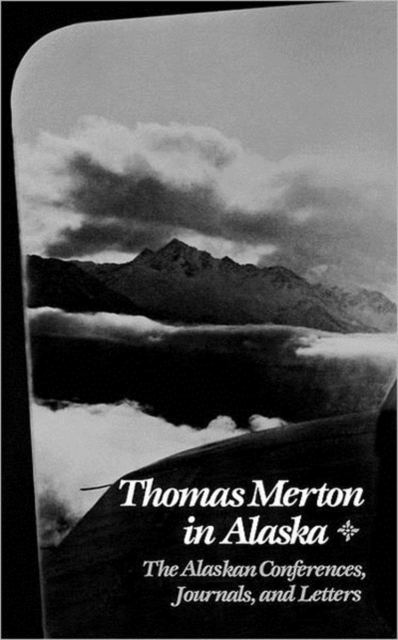 Thomas Merton In Alaska : The Alaskan Conferences, Journals, and Letters, Paperback / softback Book