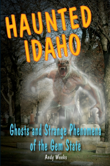 Haunted Idaho : Ghosts and Strange Phenomena of the Gem State, Paperback / softback Book