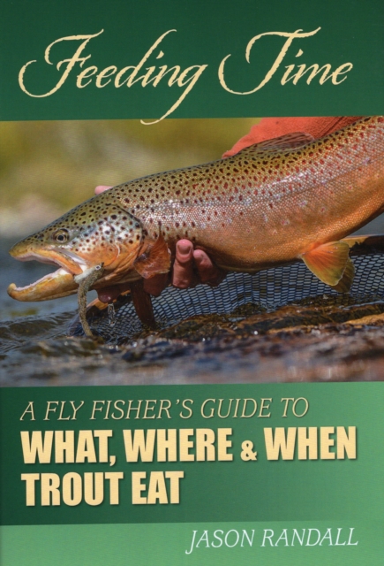 Feeding Time : A Fly Fisher's Guide to What, Where & When Trout Eat, Hardback Book