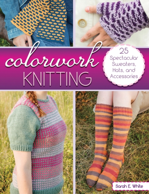 Colorwork Knitting : 25 Spectacular Sweaters, Hats, and Accessories, Paperback / softback Book