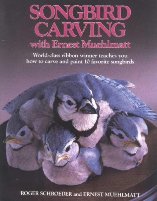 Song-Bird Carving with Ernest Muehlmatt : World-Class Ribbon Winner Teaches You How to Carve and Paint 10 Favorite Songbirds, Paperback / softback Book